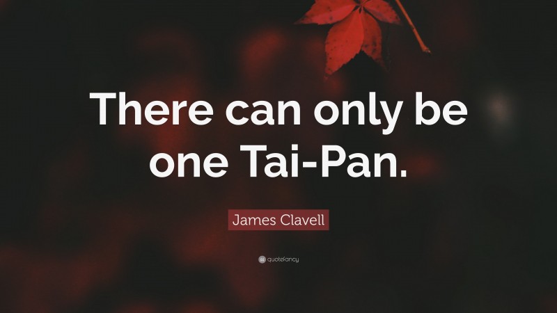 James Clavell Quote: “There can only be one Tai-Pan.”