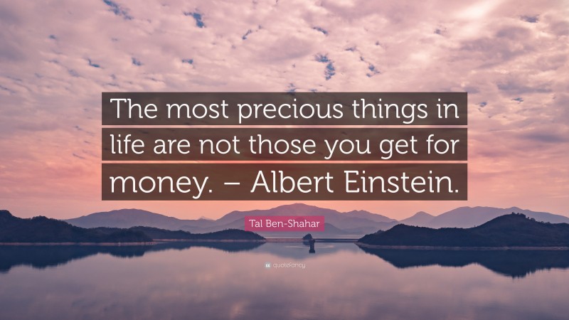 Tal Ben-Shahar Quote: “The most precious things in life are not those you get for money. – Albert Einstein.”
