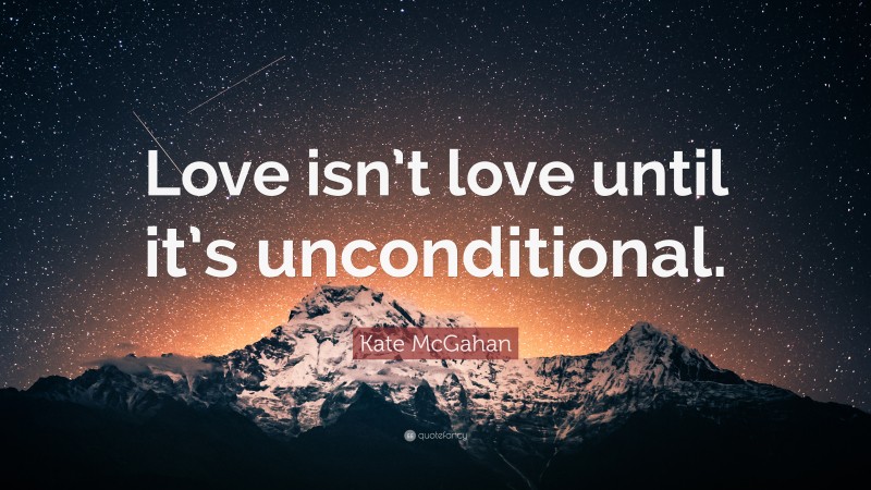 Kate McGahan Quote: “Love isn’t love until it’s unconditional.”