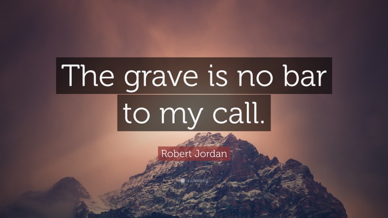 Robert Jordan Quote: “The grave is no bar to my call.”