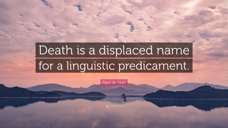 Paul de Man Quote: “Death is a displaced name for a linguistic predicament.”