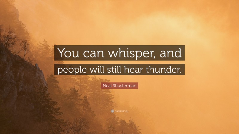 Neal Shusterman Quote: “You can whisper, and people will still hear thunder.”