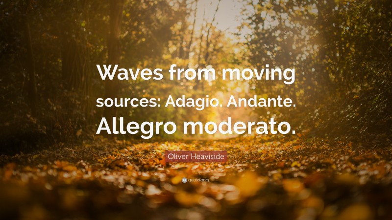 Oliver Heaviside Quote: “Waves from moving sources: Adagio. Andante. Allegro moderato.”