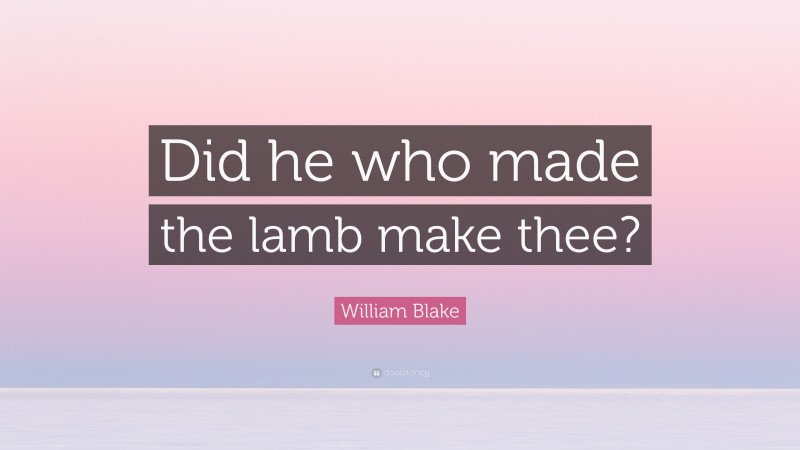 William Blake Quote: “Did he who made the lamb make thee?”