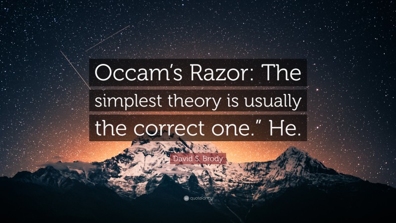 David S. Brody Quote: “Occam’s Razor: The simplest theory is usually the correct one.” He.”