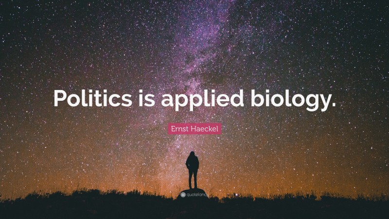 Ernst Haeckel Quote: “Politics is applied biology.”