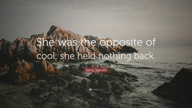 Jerry Spinelli Quote: “She was the opposite of cool; she held nothing back.”