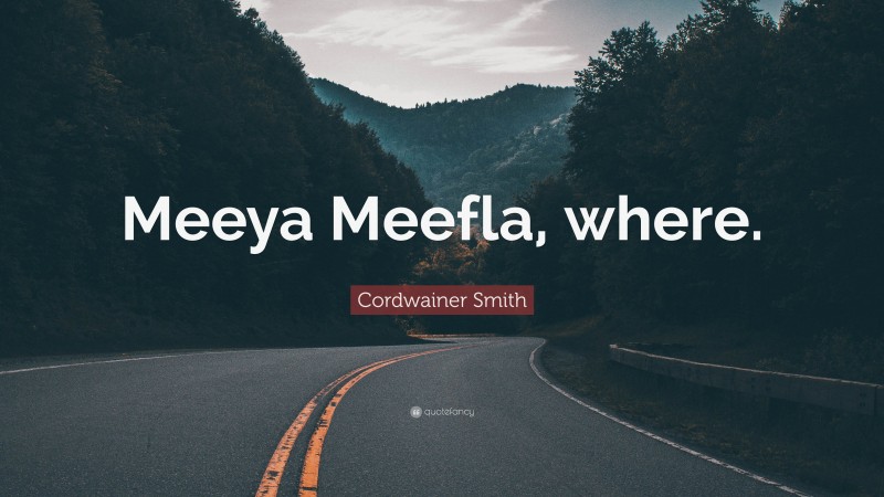 Cordwainer Smith Quote: “Meeya Meefla, where.”