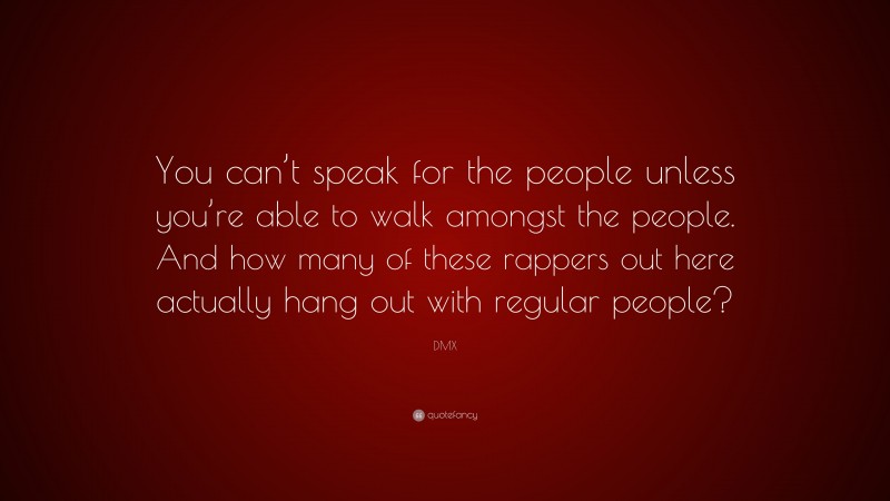 DMX Quote: “You can’t speak for the people unless you’re able to walk amongst the people. And how many of these rappers out here actually hang out with regular people?”