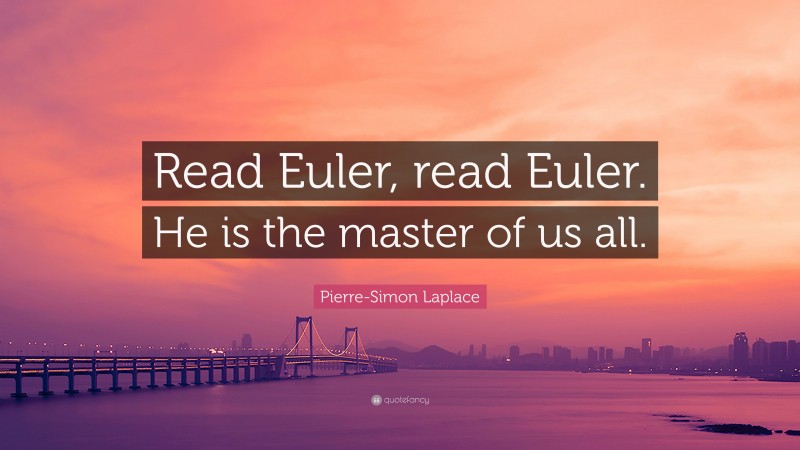 Pierre-Simon Laplace Quote: “Read Euler, read Euler. He is the master of us all.”