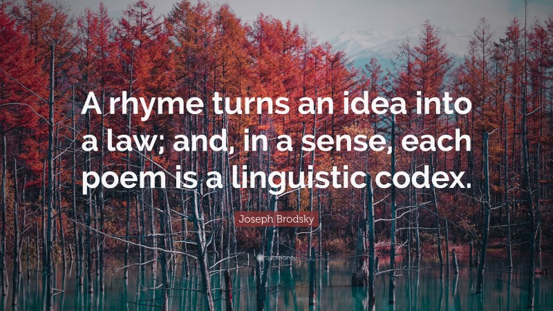 Joseph Brodsky Quote: “A rhyme turns an idea into a law; and, in a sense, each poem is a linguistic codex.”