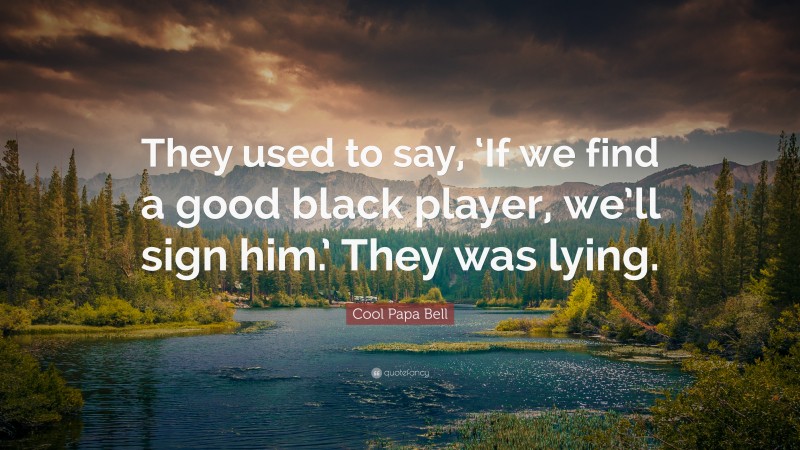 Cool Papa Bell Quote: “They used to say, ‘If we find a good black player, we’ll sign him.’ They was lying.”