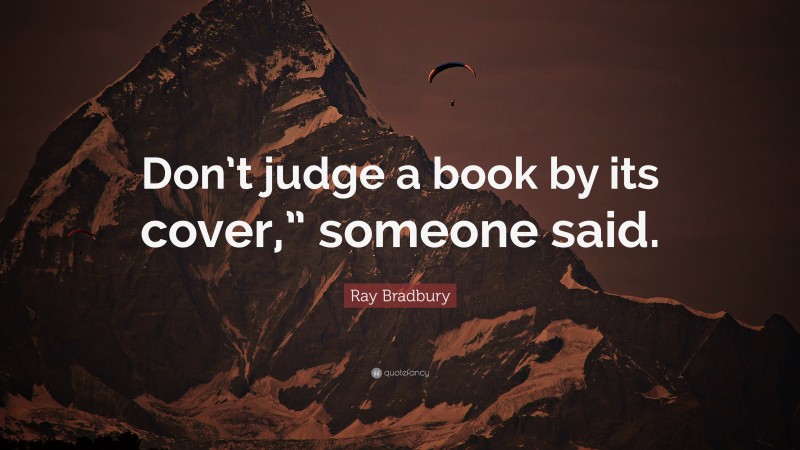 Ray Bradbury Quote: “Don’t judge a book by its cover,” someone said.”