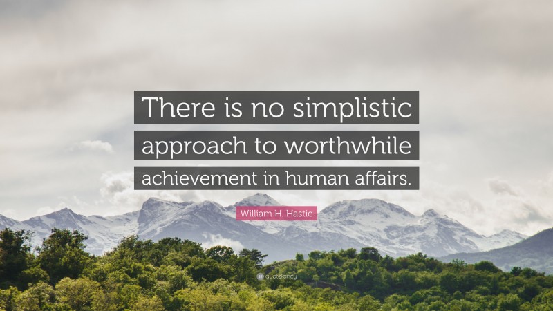 William H. Hastie Quote: “There is no simplistic approach to worthwhile achievement in human affairs.”