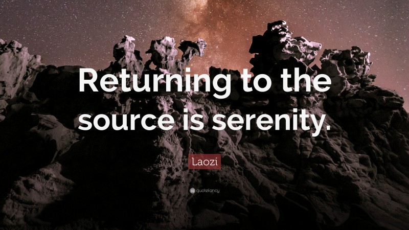 Laozi Quote: “Returning to the source is serenity.”