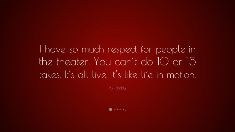 Puff Daddy Quote: “I have so much respect for people in the theater. You can’t do 10 or 15 takes. It’s all live. It’s like life in motion.”