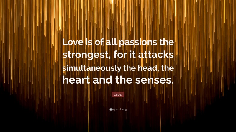Laozi Quote: “Love is of all passions the strongest, for it attacks simultaneously the head, the heart and the senses.”