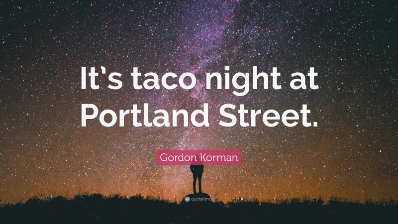 Gordon Korman Quote: “It’s taco night at Portland Street.”