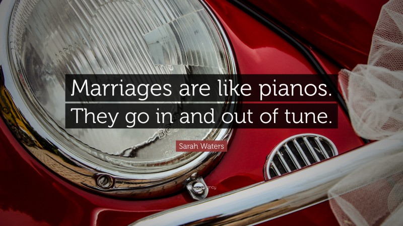 Sarah Waters Quote: “Marriages are like pianos. They go in and out of tune.”