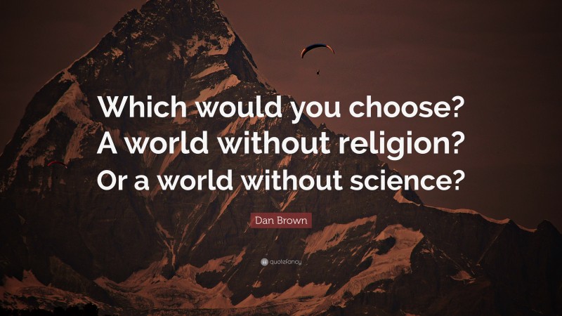 Dan Brown Quote: “Which would you choose? A world without religion? Or a world without science?”