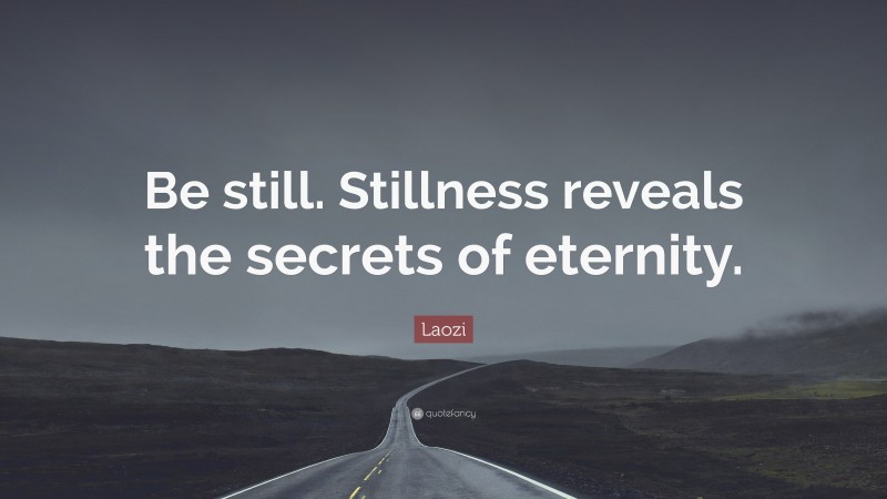 Laozi Quote: “Be still. Stillness reveals the secrets of eternity.”