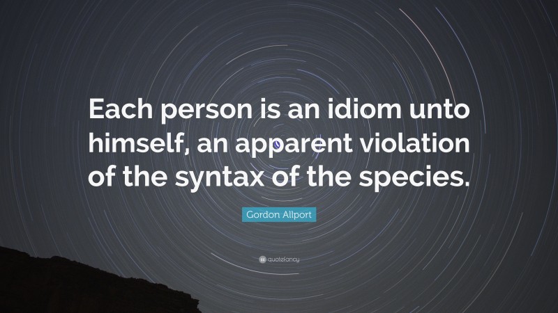 Gordon Allport Quote: “Each person is an idiom unto himself, an apparent violation of the syntax of the species.”