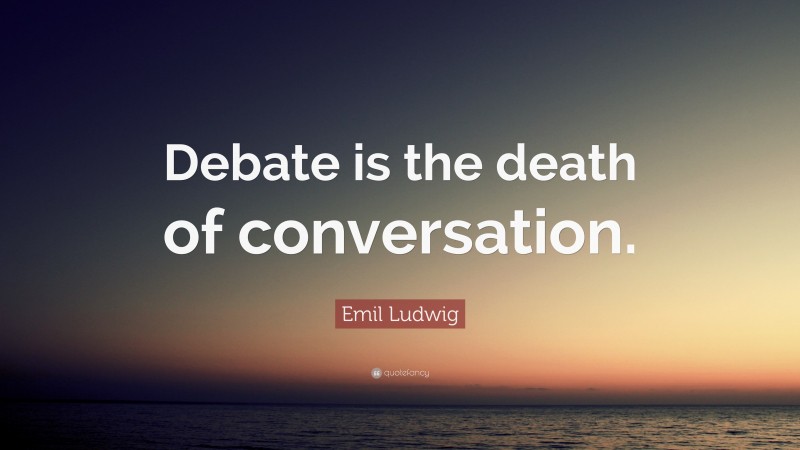 Emil Ludwig Quote: “Debate is the death of conversation.”