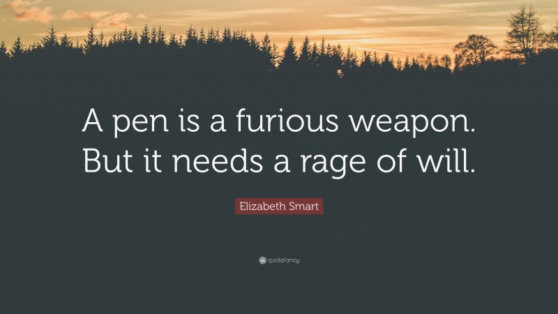 Elizabeth Smart Quote: “A pen is a furious weapon. But it needs a rage of will.”
