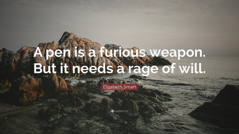 Elizabeth Smart Quote: “A pen is a furious weapon. But it needs a rage of will.”