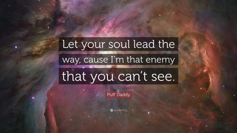 Puff Daddy Quote: “Let your soul lead the way, cause I’m that enemy that you can’t see.”