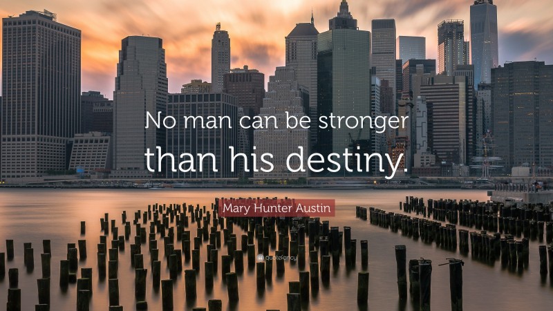 Mary Hunter Austin Quote: “No man can be stronger than his destiny.”