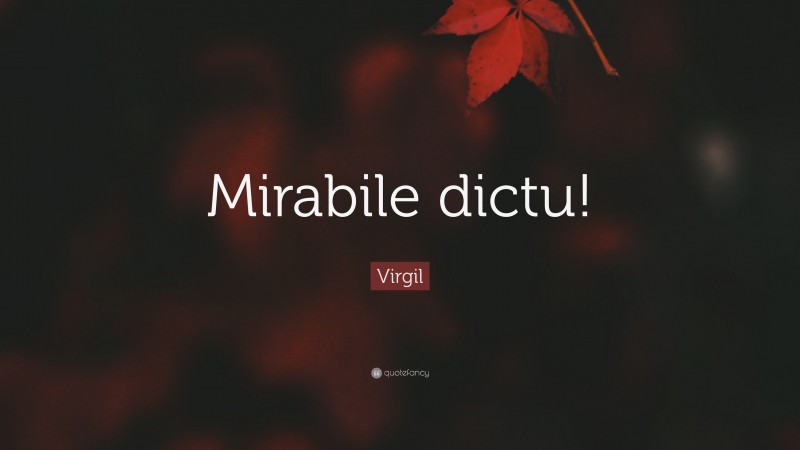Virgil Quote: “Mirabile dictu!”