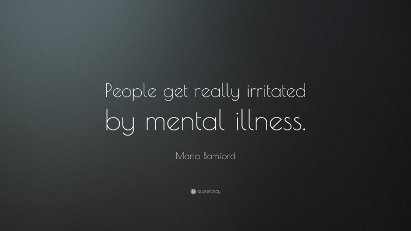 Maria Bamford Quote: “People get really irritated by mental illness.”
