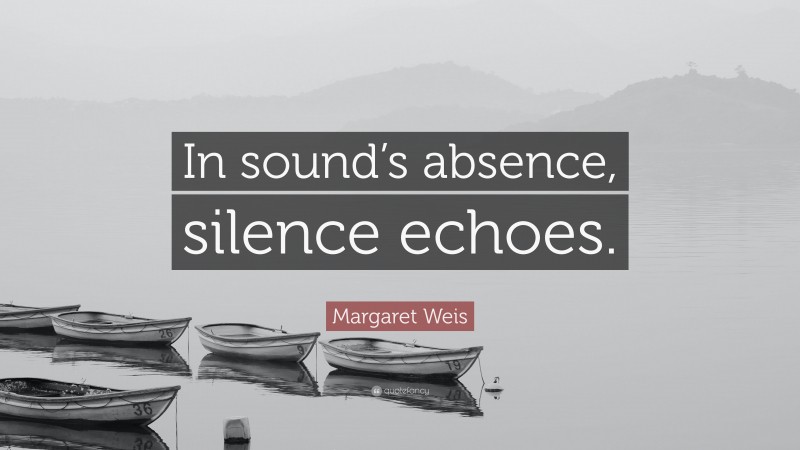 Margaret Weis Quote: “In sound’s absence, silence echoes.”