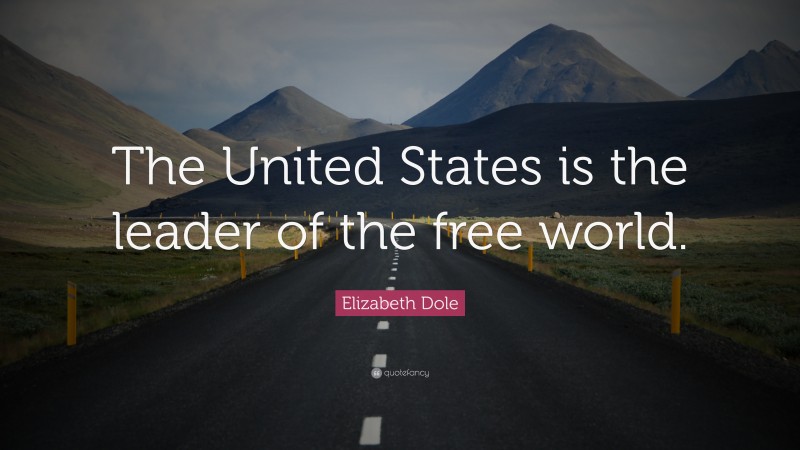 Elizabeth Dole Quote: “The United States is the leader of the free world.”