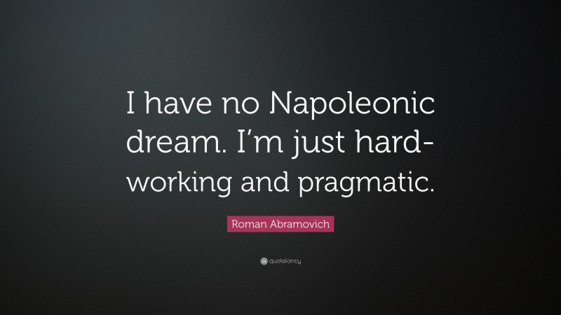 Roman Abramovich Quote: “I have no Napoleonic dream. I’m just hard-working and pragmatic.”