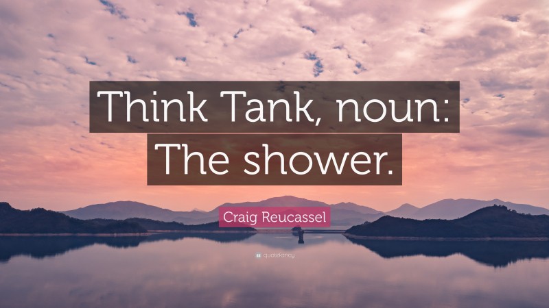 Craig Reucassel Quote: “Think Tank, noun: The shower.”