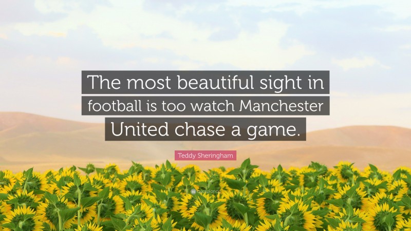 Teddy Sheringham Quote: “The most beautiful sight in football is too watch Manchester United chase a game.”