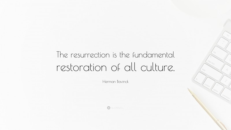 Herman Bavinck Quote: “The resurrection is the fundamental restoration of all culture.”