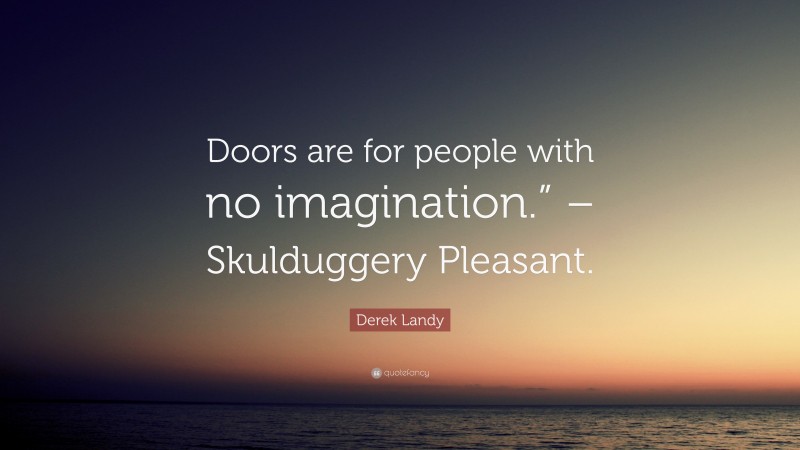 Derek Landy Quote: “Doors are for people with no imagination.” – Skulduggery Pleasant.”
