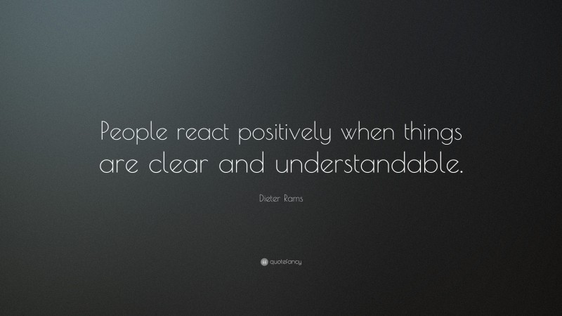 Dieter Rams Quote: “People react positively when things are clear and understandable.”