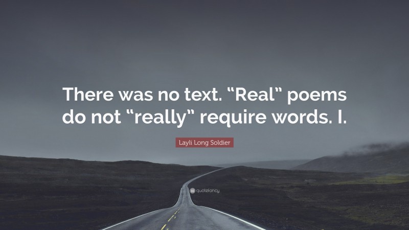 Layli Long Soldier Quote: “There was no text. “Real” poems do not “really” require words. I.”