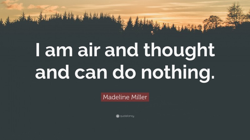 Madeline Miller Quote: “I am air and thought and can do nothing.”