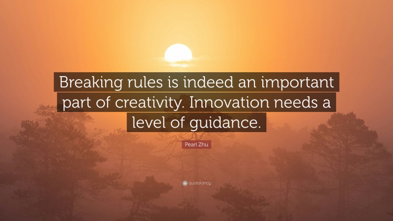 Pearl Zhu Quote: “Breaking rules is indeed an important part of creativity. Innovation needs a level of guidance.”