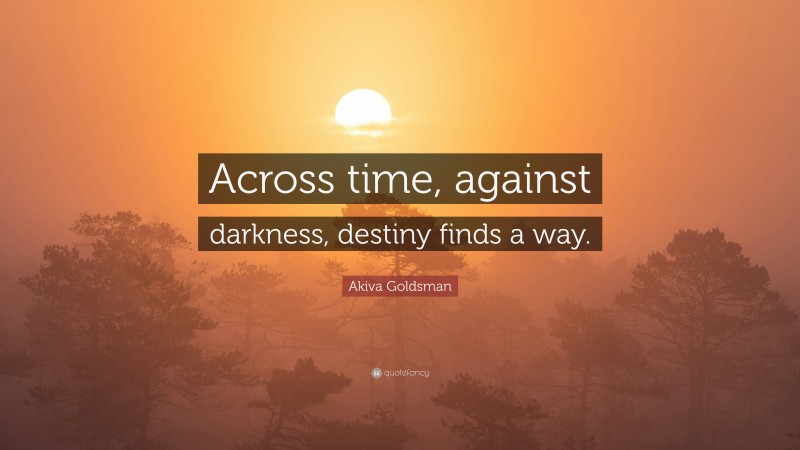 Akiva Goldsman Quote: “Across time, against darkness, destiny finds a way.”