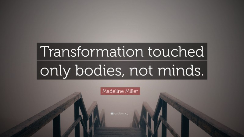 Madeline Miller Quote: “Transformation touched only bodies, not minds.”