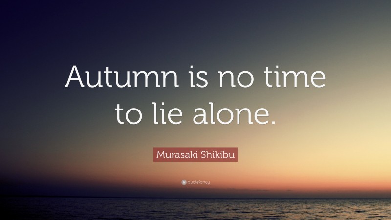 Murasaki Shikibu Quote: “Autumn is no time to lie alone.”