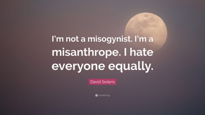 David Sedaris Quote: “I’m not a misogynist. I’m a misanthrope. I hate everyone equally.”