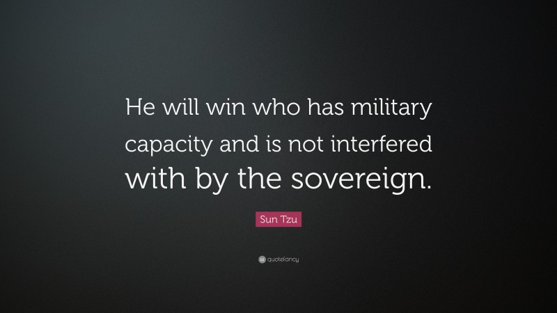 Sun Tzu Quote: “He will win who has military capacity and is not interfered with by the sovereign.”