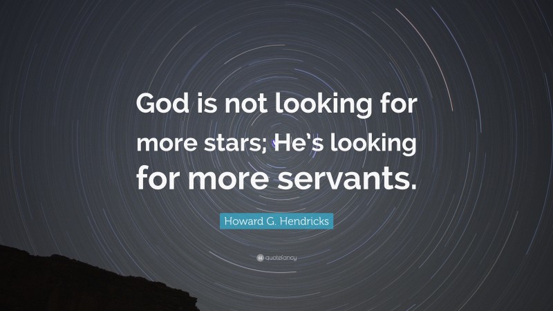 Howard G. Hendricks Quote: “God is not looking for more stars; He’s looking for more servants.”